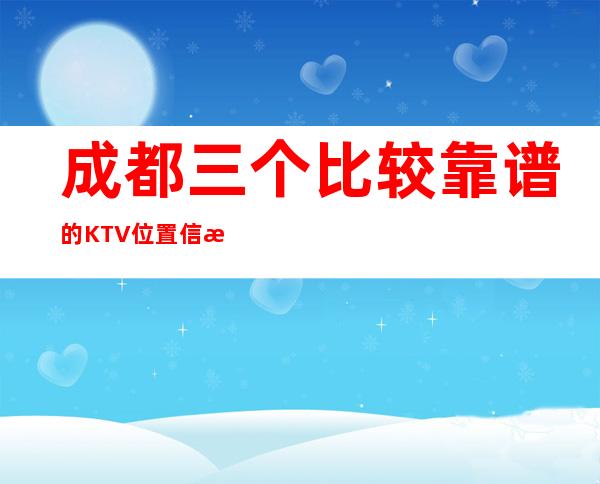 成都三个比较靠谱的KTV位置信息一览 – 成都金堂商务KTV