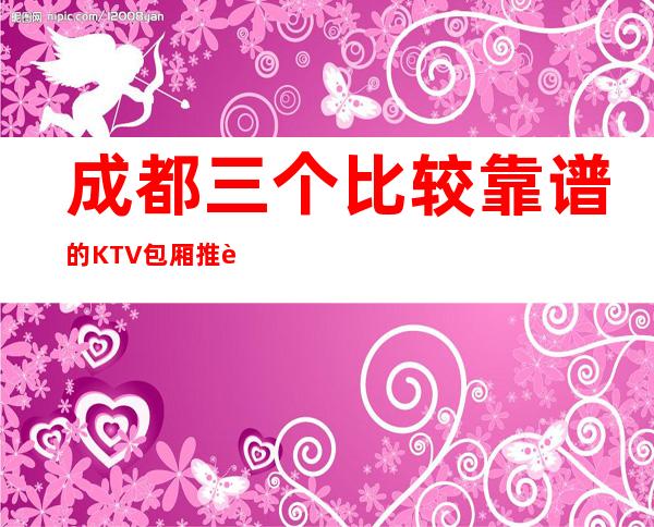 成都三个比较靠谱的KTV包厢推荐排名榜 – 成都高新商务KTV