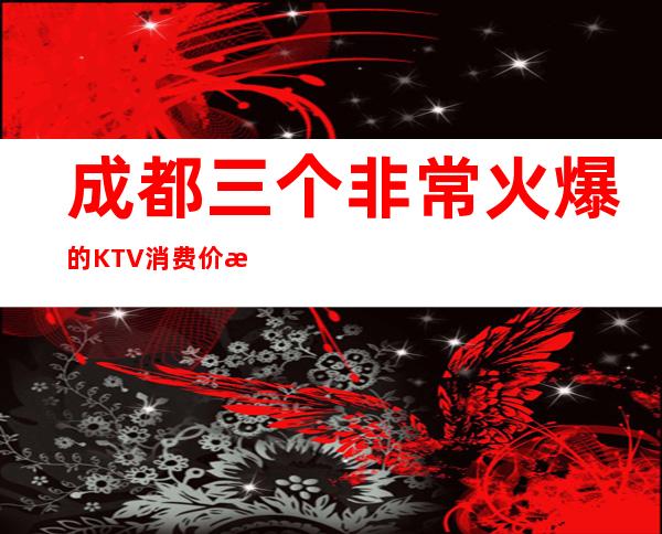 成都三个非常火爆的KTV消费价格一览 – 成都高新西区商务KTV