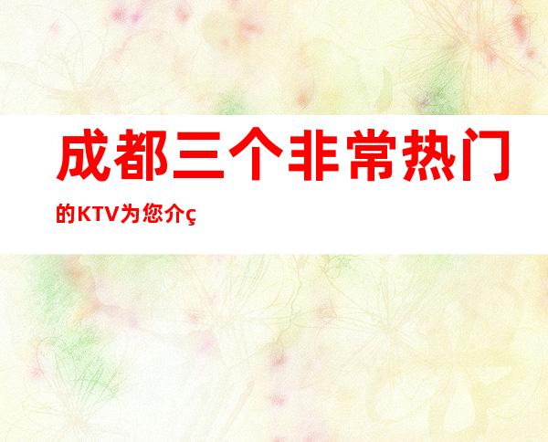 成都三个非常热门的KTV为您介绍推荐 – 成都天府新区商务KTV