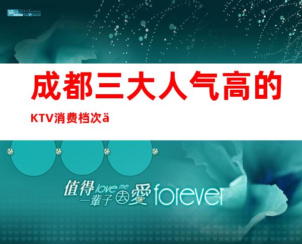 成都三大人气高的KTV消费档次介绍 – 成都新津商务KTV