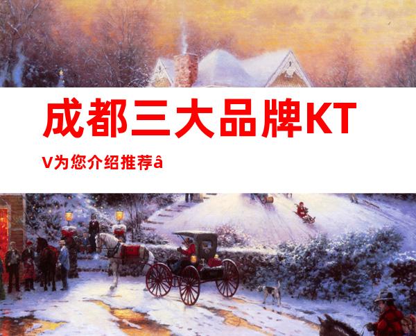 成都三大品牌KTV为您介绍推荐 – 成都彭州商务KTV