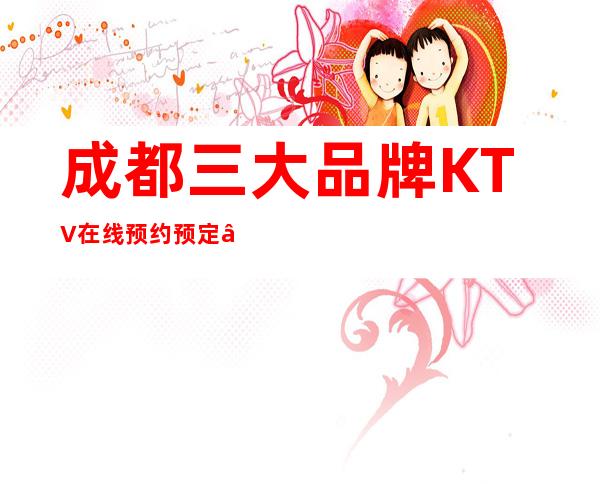 成都三大品牌KTV在线预约预定 – 成都郫县商务KTV