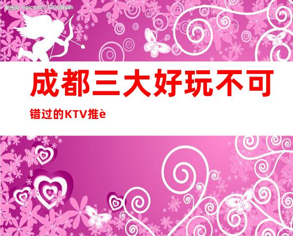 成都三大好玩不可错过的KTV推荐一下