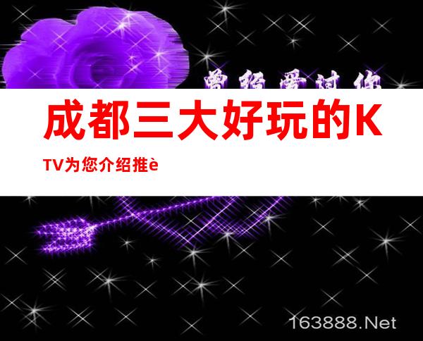 成都三大好玩的KTV为您介绍推荐 – 成都崇州商务KTV