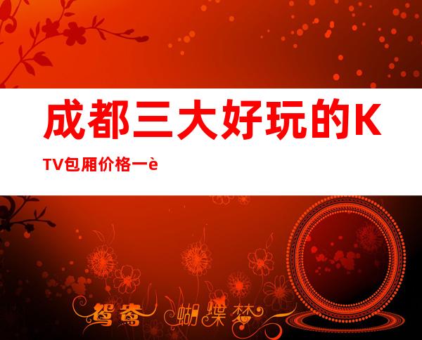 成都三大好玩的KTV包厢价格一览 – 成都温江商务KTV
