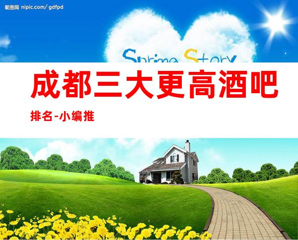 成都三大更高酒吧排名-小编推荐几个有价值的休闲娱乐场所