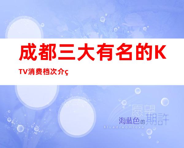 成都三大有名的KTV消费档次介绍 – 成都高新西区商务KTV