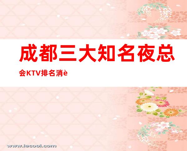 成都三大知名夜总会KTV排名 消费价格一览