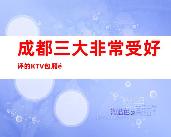 成都三大非常受好评的KTV包厢预定榜 – 成都高新西区商务KTV
