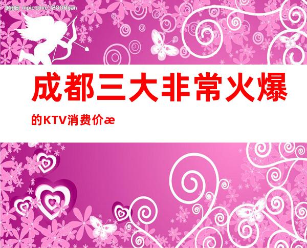 成都三大非常火爆的KTV消费价格一览 – 成都彭州商务KTV