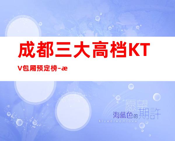 成都三大高档KTV包厢预定榜 – 成都彭州商务KTV
