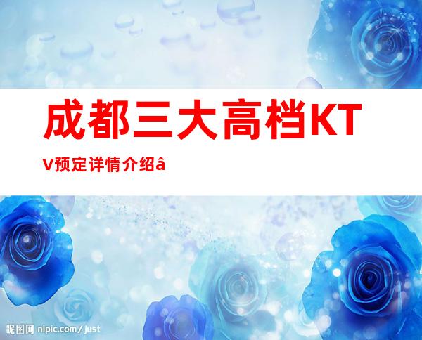 成都三大高档KTV预定详情介绍 – 成都新都商务KTV