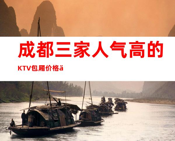 成都三家人气高的KTV包厢价格一览 – 成都都江堰商务KTV