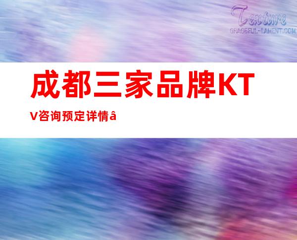 成都三家品牌KTV咨询预定详情 – 成都郫县商务KTV