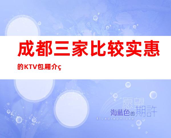 成都三家比较实惠的KTV包厢介绍预订榜 – 成都温江商务KTV