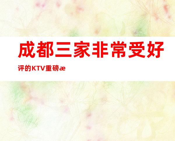 成都三家非常受好评的KTV重磅推荐排行榜 – 成都郫县商务KTV