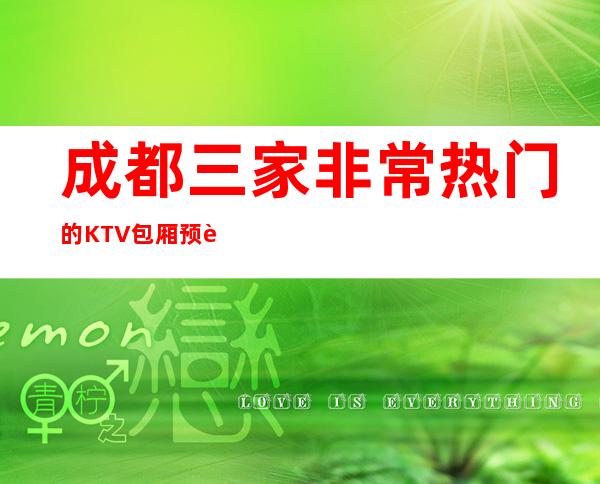 成都三家非常热门的KTV包厢预订排行榜 – 成都新都商务KTV