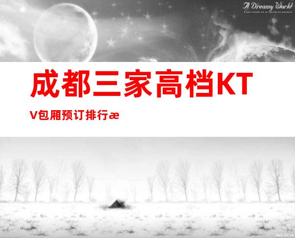 成都三家高档KTV包厢预订排行榜 – 成都高新西区商务KTV