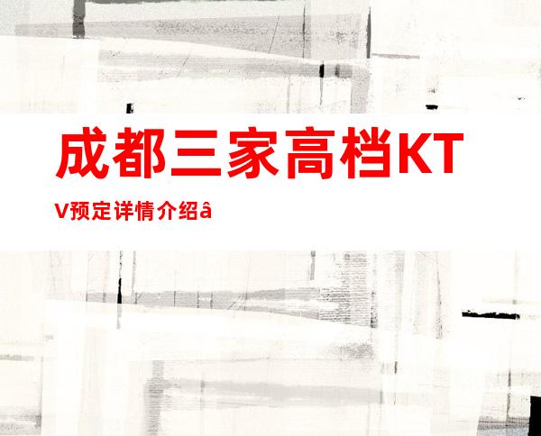 成都三家高档KTV预定详情介绍 – 成都郫县商务KTV