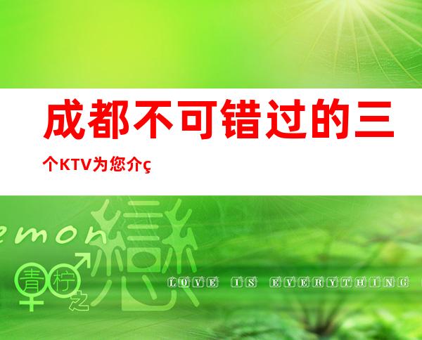成都不可错过的三个KTV为您介绍推荐 – 成都锦江商务KTV