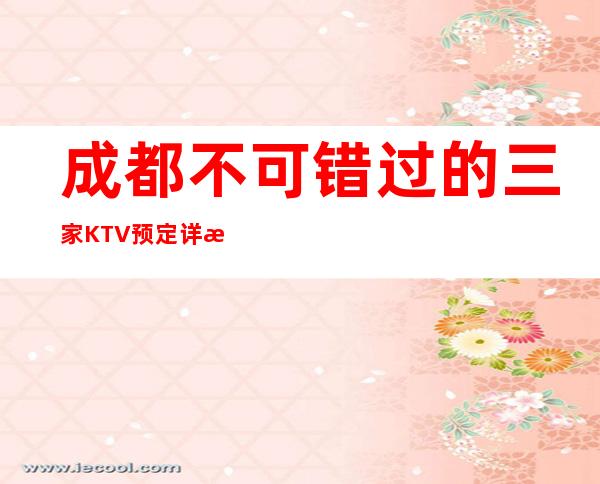 成都不可错过的三家KTV预定详情介绍 – 成都成华商务KTV