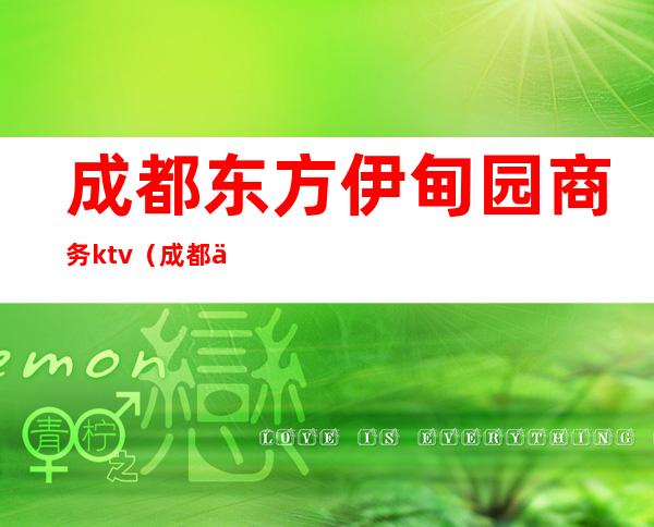 成都东方伊甸园商务ktv(成都东方伊甸园商务小费多少)