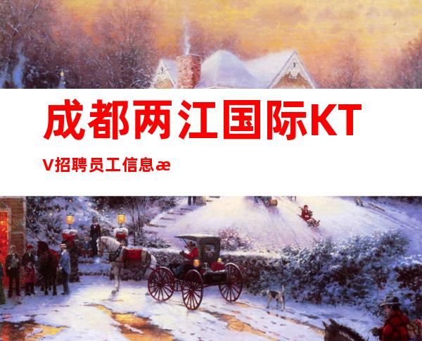成都两江国际KTV招聘员工信息本地更高娱乐会所KTV线上招聘