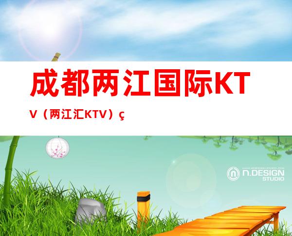成都两江国际KTV(两江汇KTV)玩成都高档夜总会的选择1_重复