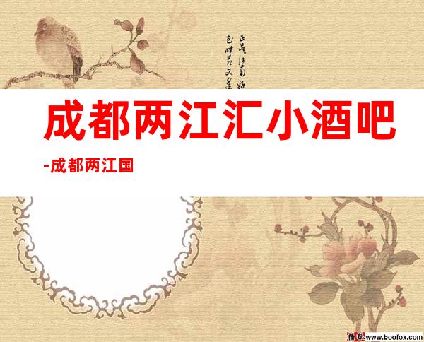 成都两江汇小酒吧-成都两江国际旗下酒吧