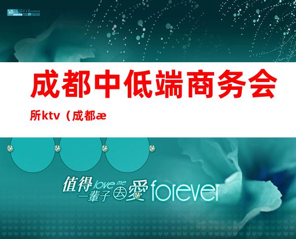 成都中低端商务会所ktv（成都最好的商务会所）