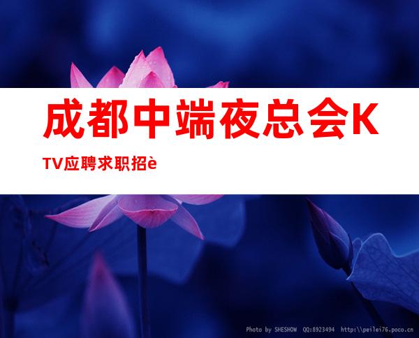 成都中端夜总会KTV应聘求职招聘兼职服务生二班多管住