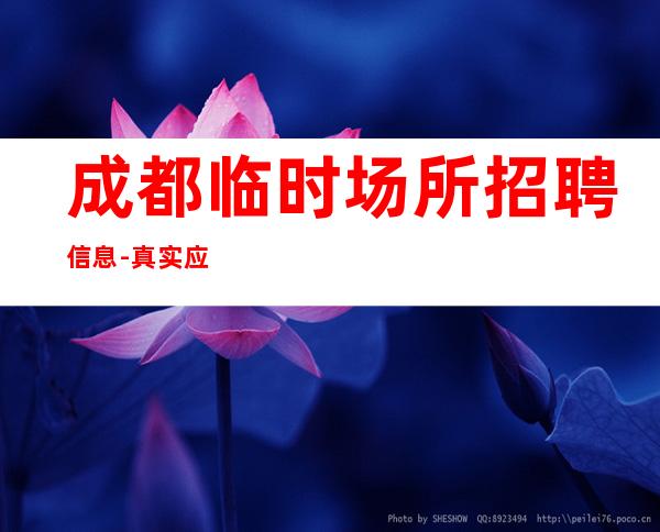 成都临时场所招聘信息-真实应聘信息
