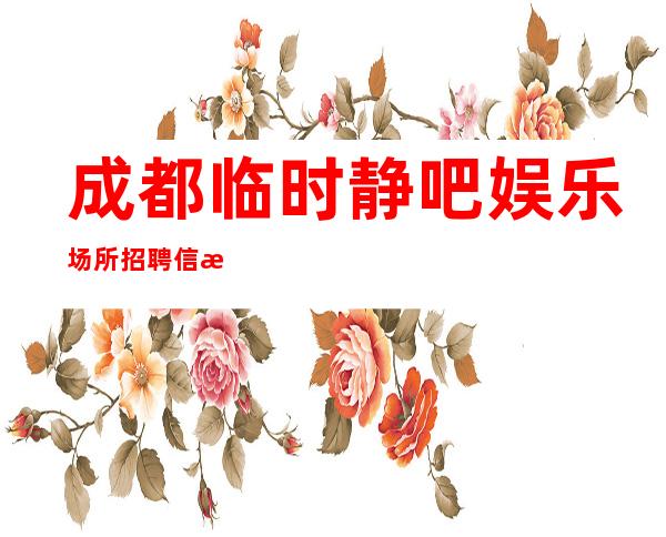 成都临时静吧娱乐场所招聘信息-2023场大量招聘