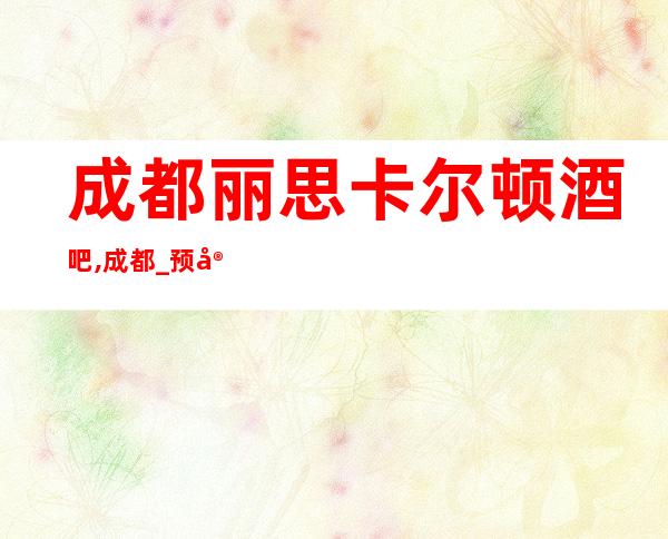 成都丽思卡尔顿酒吧,成都_预定送酒酒吧场所