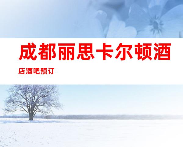 成都丽思卡尔顿酒店酒吧预订