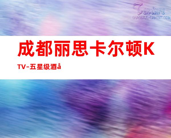 成都丽思卡尔顿KTV–五星级酒店KTV性价比高的夜总会