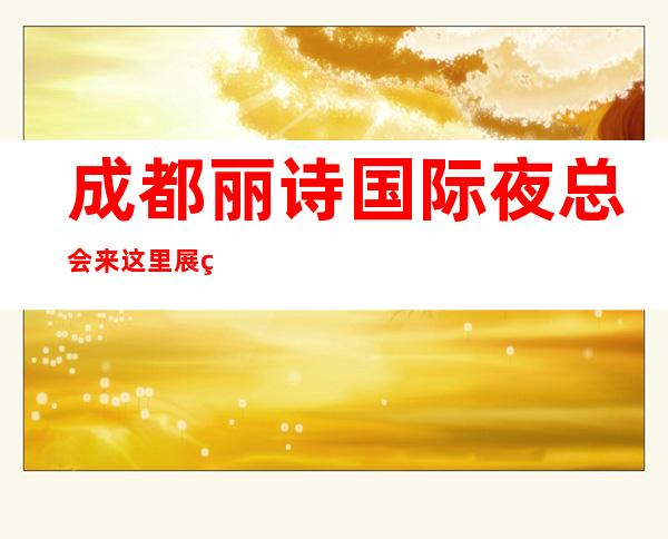 成都丽诗国际夜总会来这里展现你的魅力，证明你的实力