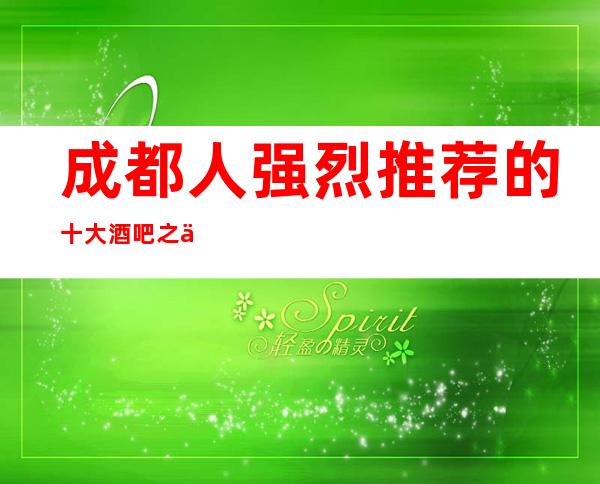 成都人强烈推荐的十大酒吧之一名叫城市名人一览消费