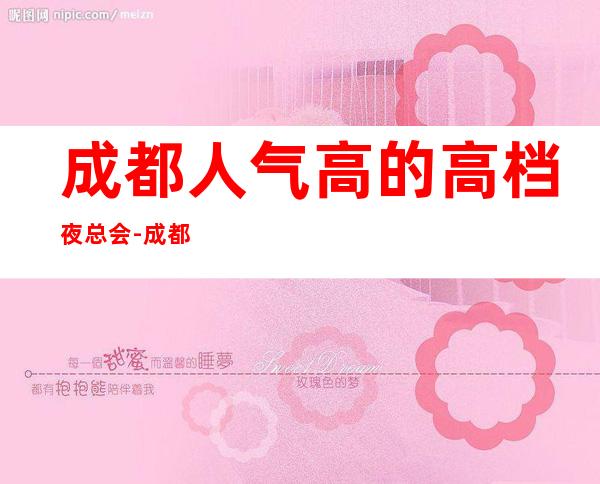 成都人气高的高档夜总会-成都首座万豪酒店ktv预定攻略