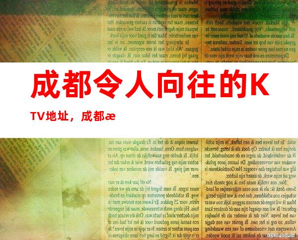 成都令人向往的KTV地址，成都拉菲伯朗回头客多不多