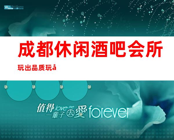 成都休闲酒吧会所玩出品质玩出新花样欢迎体验