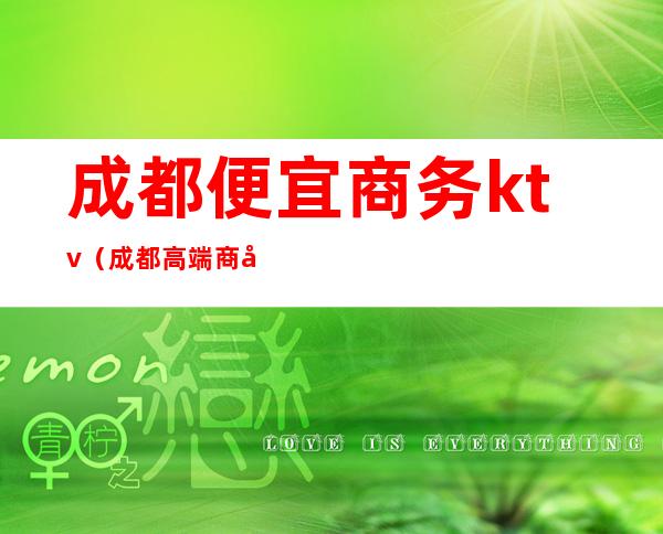 成都便宜商务ktv(成都高端商务ktv)