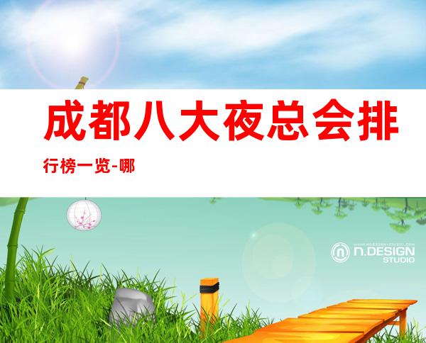 成都八大夜总会排行榜一览-哪家夜总会比较好玩