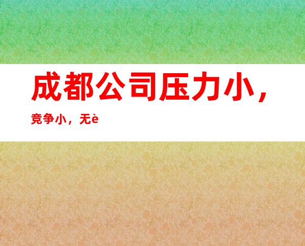 成都公司压力小，竞争小，无订房要求无需工服