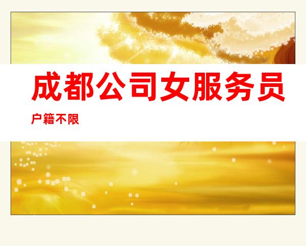 成都公司女服务员户籍不限