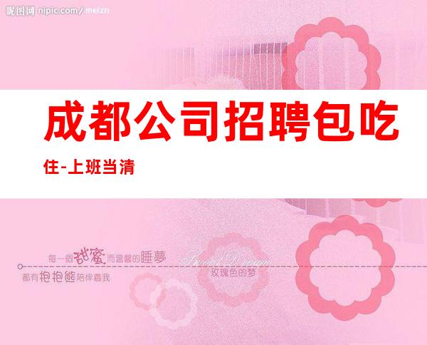 成都公司招聘包吃住-上班当清