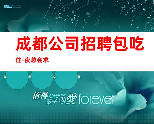成都公司招聘包吃住-夜总会求职招聘信息已发布
