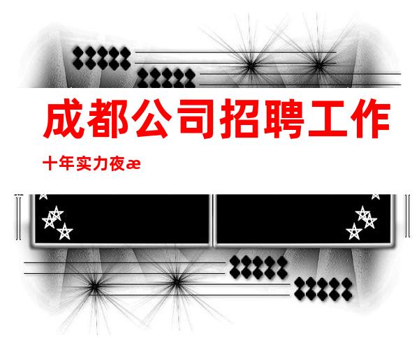 成都公司招聘工作十年实力夜总会团队