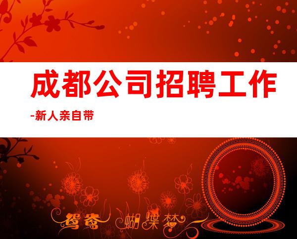 成都公司招聘工作-新人亲自带